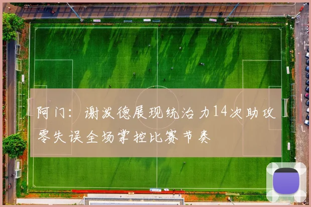 阿门：谢泼德展现统治力14次助攻零失误全场掌控比赛节奏