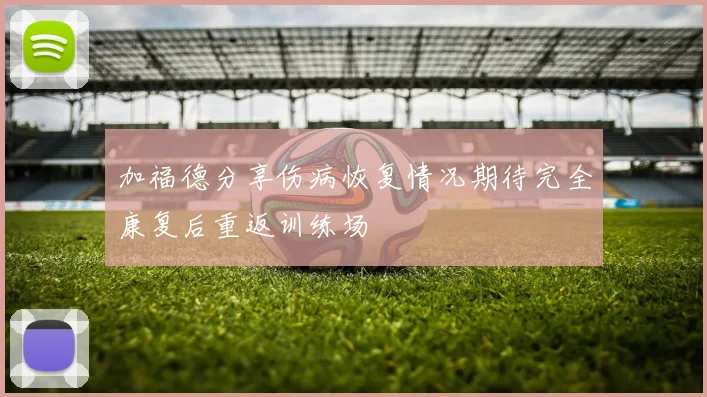 加福德分享伤病恢复情况期待完全康复后重返训练场