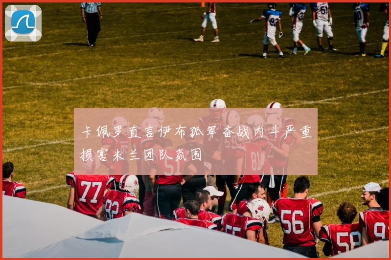 卡佩罗直言伊布孤军奋战内斗严重损害米兰团队氛围