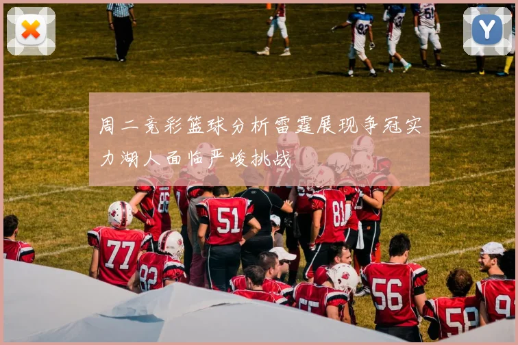 周二竞彩篮球分析雷霆展现争冠实力湖人面临严峻挑战