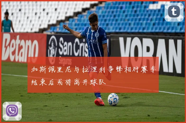 加斯佩里尼与拉涅利争锋相对赛季结束后或将离开球队