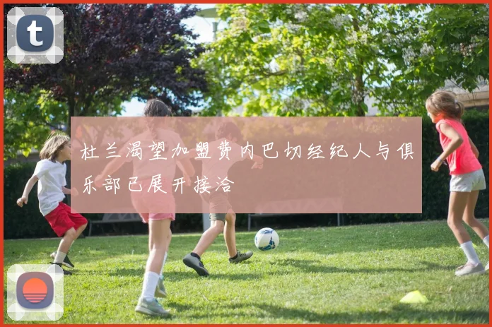 杜兰渴望加盟费内巴切经纪人与俱乐部已展开接洽