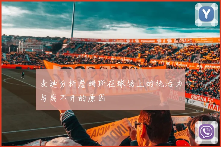 麦迪分析詹姆斯在球场上的统治力与离不开的原因