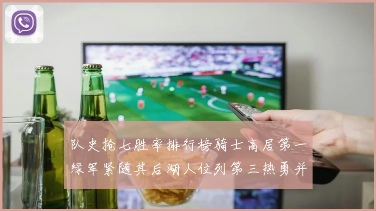 队史抢七胜率排行榜骑士高居第一绿军紧随其后湖人位列第三热勇并列第七