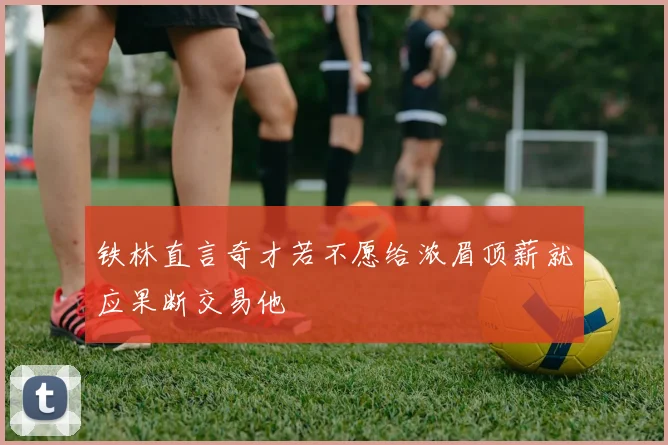 铁林直言奇才若不愿给浓眉顶薪就应果断交易他