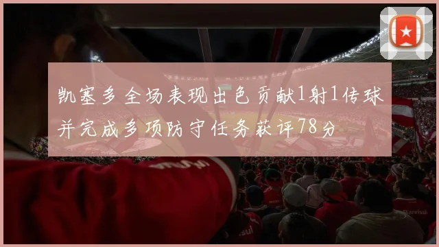 凯塞多全场表现出色贡献1射1传球并完成多项防守任务获评78分