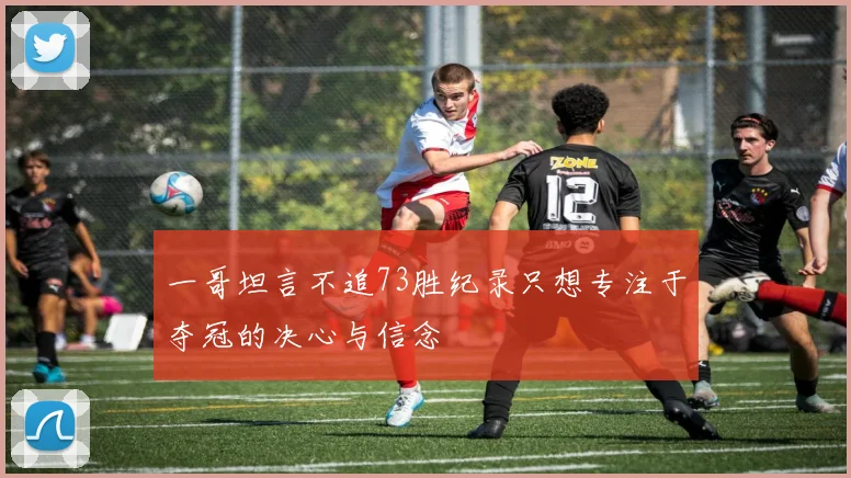 一哥坦言不追73胜纪录只想专注于夺冠的决心与信念