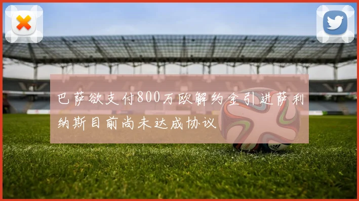 巴萨欲支付800万欧解约金引进萨利纳斯目前尚未达成协议