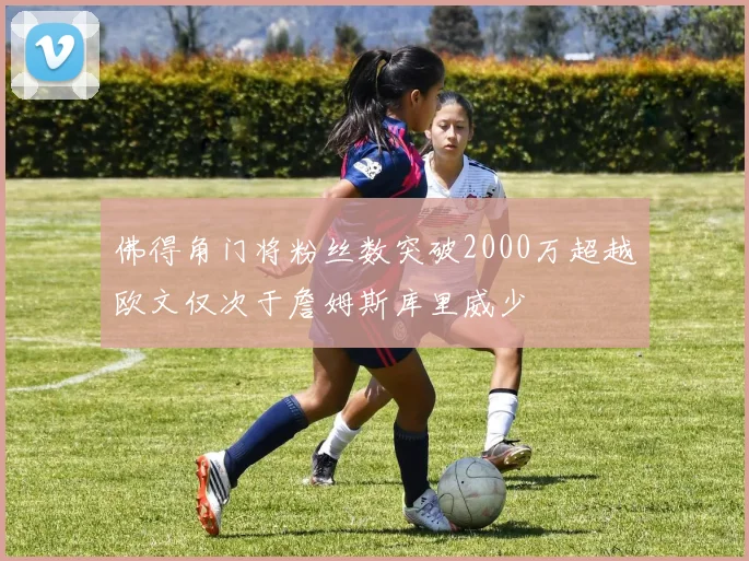 佛得角门将粉丝数突破2000万超越欧文仅次于詹姆斯库里威少